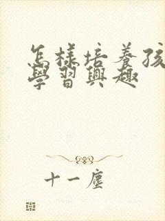 怎样培养孩子的学习兴趣