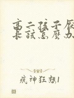 高二孩子厌学家长该怎么办