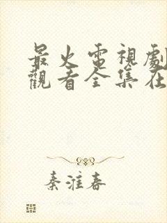 最火电视剧免费观看全集在线播放