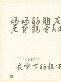 妈妈的朋友在线免费观看hd