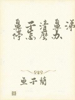 鼻子清鼻涕流不停怎么办