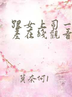 跟女上司一起出差在线观看