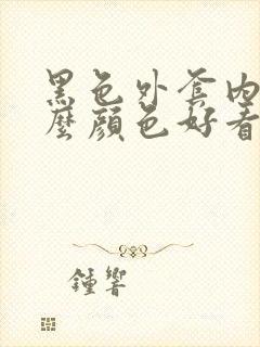 黑色外套内搭什么颜色好看