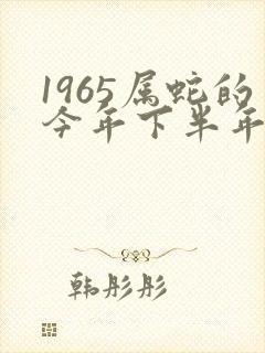 1965属蛇的今年下半年的运气