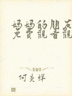 妈妈的朋友在线免费观看观看