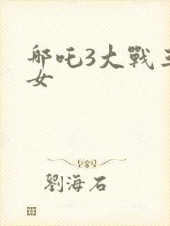 哪吒3大战三龙女