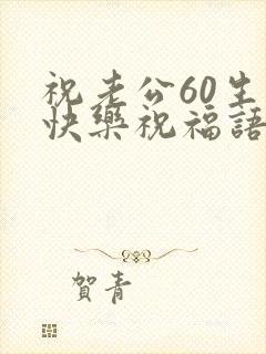 祝老公60生日快乐祝福语