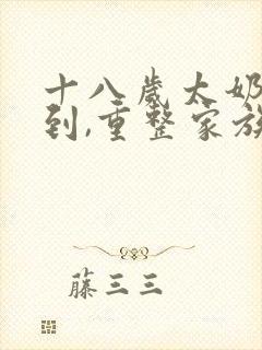 十八岁太奶奶驾到,重整家族荣耀第二部免费