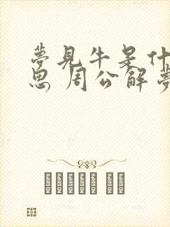 梦见牛是什么意思 周公解梦