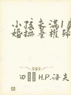 小孩未满1岁离婚抚养权归谁