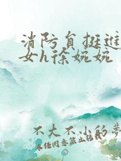 消防员挺进乖乖女h徐婉婉