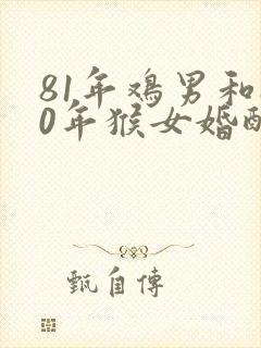 81年鸡男和80年猴女婚配