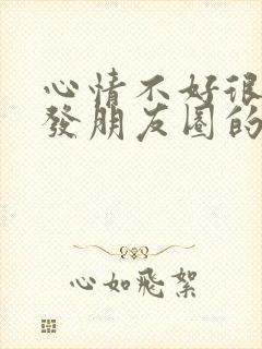 心情不好很烦躁发朋友圈的句子