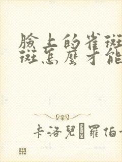 脸上的雀斑和晒斑怎么才能去掉