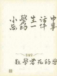 小学生活中最难忘的一件事400字