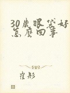 30岁眼袋好重怎么回事