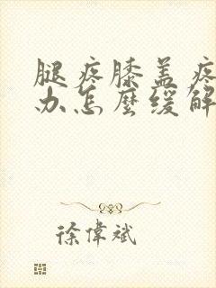 腿疼膝盖疼怎么办怎么缓解疼痛