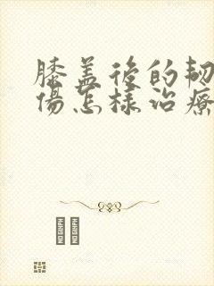 膝盖后的韧带拉伤怎样治疗