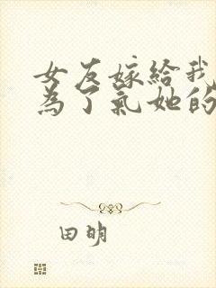 女友嫁给我,只为了气她的白月光小说