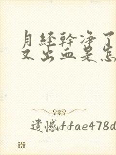 月经干净了9天又出血是怎么回事