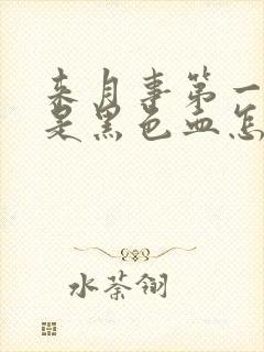 来月事第一天都是黑色血怎么回事