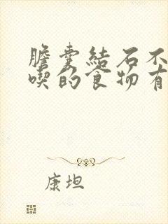 胆囊结石不可以吃的食物有哪些呢