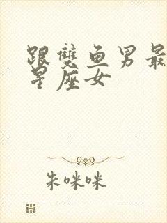 跟双鱼男最配的星座女