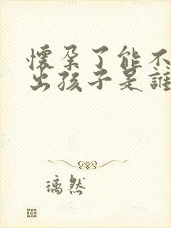 怀孕了能不能查出孩子是谁的