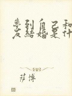 梦到自己和前男友结婚是什么预兆