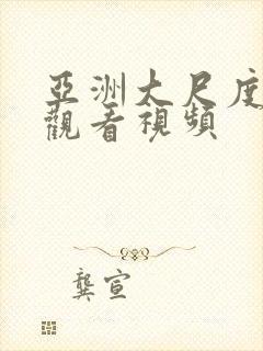 亚洲大尺度在线观看视频