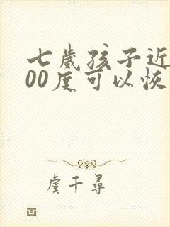 七岁孩子近视200度可以恢复吗