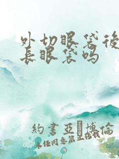 外切眼袋后还会长眼袋吗