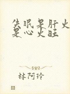 失眠是肝火旺还是心火旺