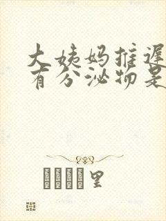 大姨妈推迟但是有分泌物是怎么回事