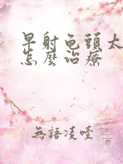 早射龟头太敏感怎么治疗