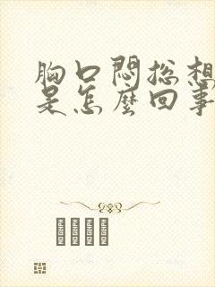 胸口闷总想打嗝是怎么回事