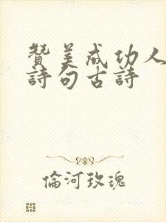 赞美成功人士的诗句古诗