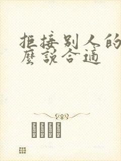 拒接别人的话怎么说合适