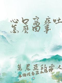 心口窝疼吐血是怎么回事