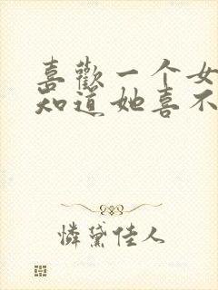 喜欢一个女生不知道她喜不喜欢我