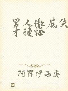 男人彻底失去了才后悔