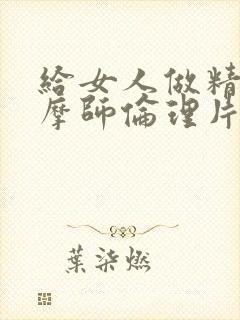 给女人做精油按摩师伦理片