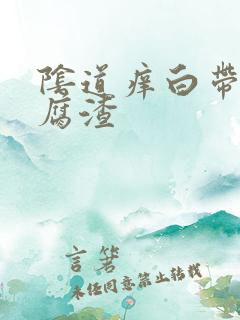 阴道痒白带是豆腐渣