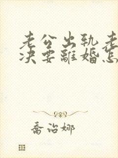 老公出轨老婆坚决要离婚怎么挽回呢