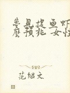 梦见捉鱼虾是什么预兆 女性解梦