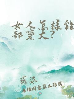 女人怎样能让胸部变大?