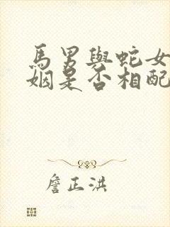 马男与蛇女的婚姻是否相配