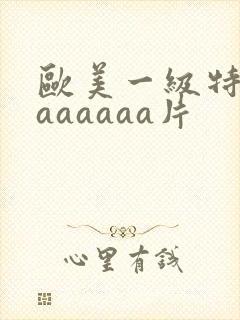 欧美一级特黄aaaaaaa片