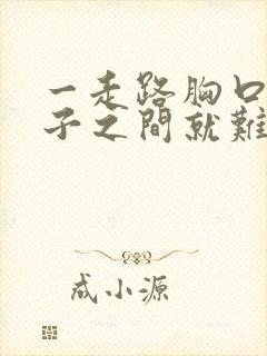 一走路胸口到嗓子之间就难受