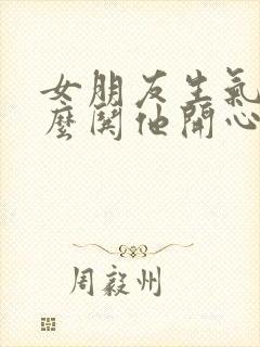 女朋友生气了这么哄他开心